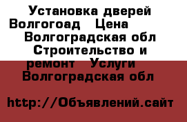 Установка дверей Волгогоад › Цена ­ 1 200 - Волгоградская обл. Строительство и ремонт » Услуги   . Волгоградская обл.